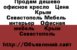  Продам дешево офисное кресло › Цена ­ 650 - Крым, Севастополь Мебель, интерьер » Офисная мебель   . Крым,Севастополь